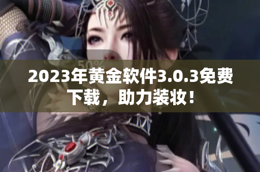 2023年黄金软件3.0.3免费下载，助力装妆！