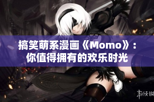 搞笑萌系漫画《Momo》：你值得拥有的欢乐时光