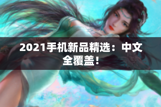 2021手机新品精选：中文全覆盖！