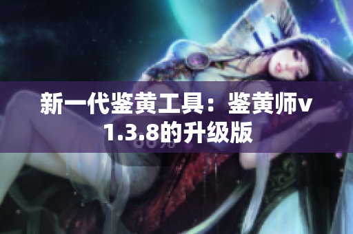 新一代鉴黄工具：鉴黄师v1.3.8的升级版