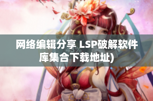 网络编辑分享 LSP破解软件库集合下载地址)