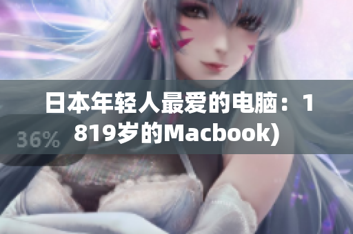 日本年轻人最爱的电脑：1819岁的Macbook)