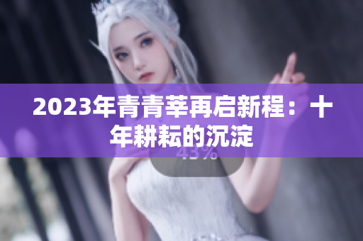 2023年青青莘再启新程：十年耕耘的沉淀