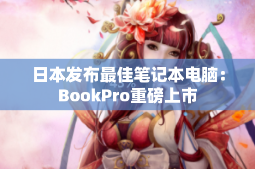 日本发布最佳笔记本电脑：BookPro重磅上市