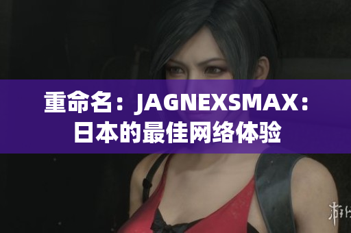 重命名：JAGNEXSMAX：日本的最佳网络体验