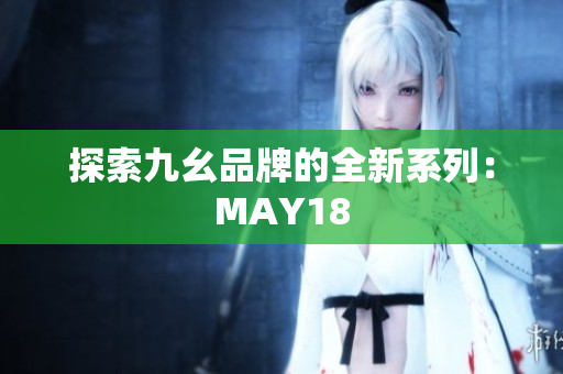 探索九幺品牌的全新系列：MAY18