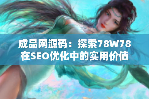 成品网源码：探索78W78在SEO优化中的实用价值