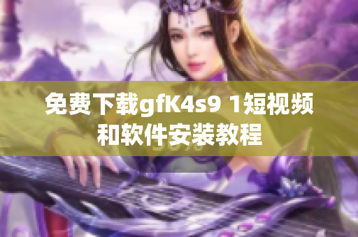 免费下载gfK4s9 1短视频和软件安装教程