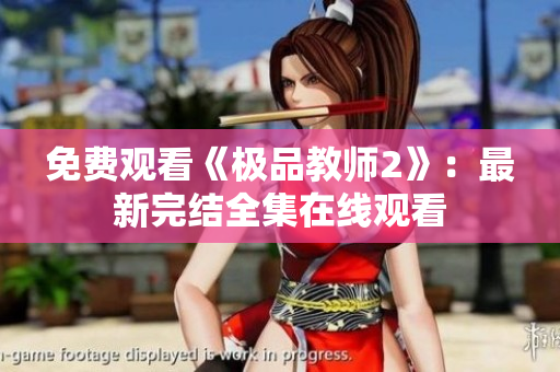 免费观看《极品教师2》：最新完结全集在线观看