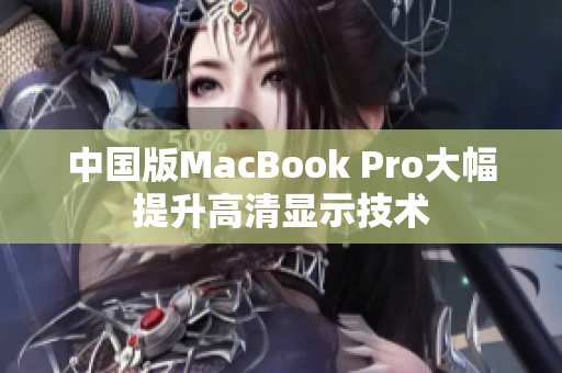 中国版MacBook Pro大幅提升高清显示技术