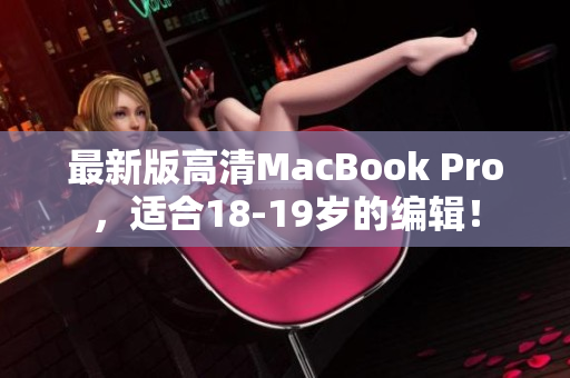 最新版高清MacBook Pro，适合18-19岁的编辑！