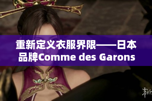 重新定义衣服界限——日本品牌Comme des Garons