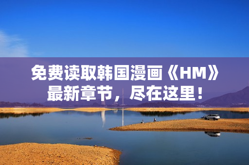 免费读取韩国漫画《HM》最新章节，尽在这里！