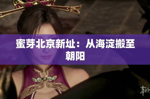 蜜芽北京新址：从海淀搬至朝阳