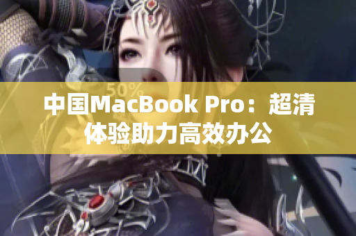 中国MacBook Pro：超清体验助力高效办公