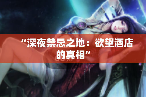 “深夜禁忌之地：欲望酒店的真相”