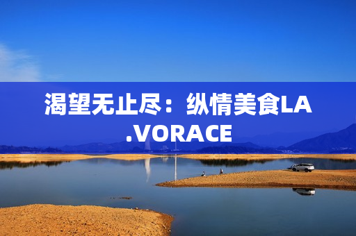 渴望无止尽：纵情美食LA.VORACE