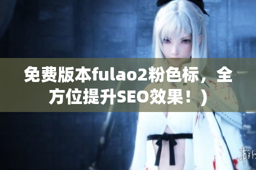 免费版本fulao2粉色标，全方位提升SEO效果！)
