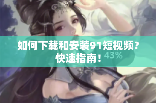 如何下载和安装91短视频？快速指南！