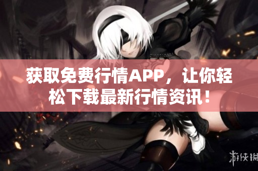 获取免费行情APP，让你轻松下载最新行情资讯！