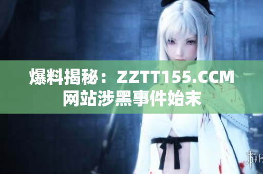 爆料揭秘：ZZTT155.CCM网站涉黑事件始末