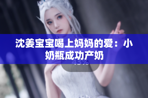 沈姜宝宝喝上妈妈的爱：小奶瓶成功产奶