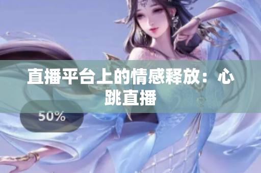 直播平台上的情感释放：心跳直播