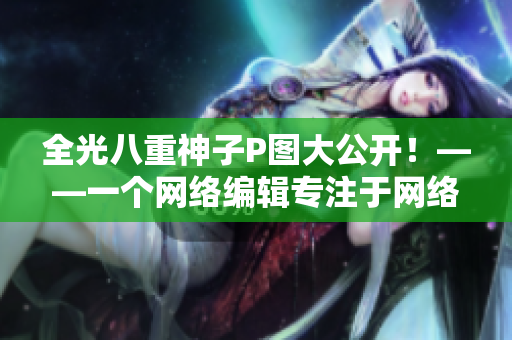 全光八重神子P图大公开！——一个网络编辑专注于网络P图报道