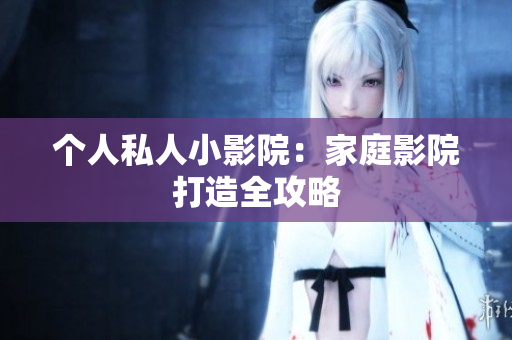 个人私人小影院：家庭影院打造全攻略