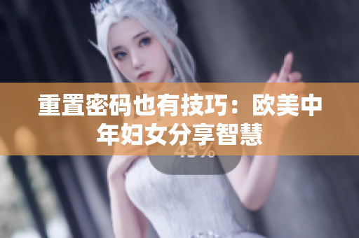 重置密码也有技巧：欧美中年妇女分享智慧
