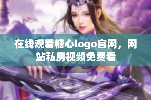 在线观看糖心logo官网，网站私房视频免费看