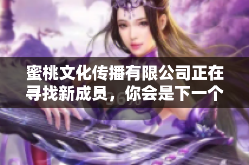 蜜桃文化传播有限公司正在寻找新成员，你会是下一个吗？
