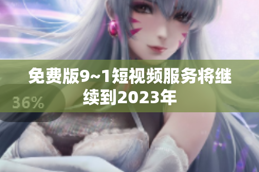 免费版9~1短视频服务将继续到2023年