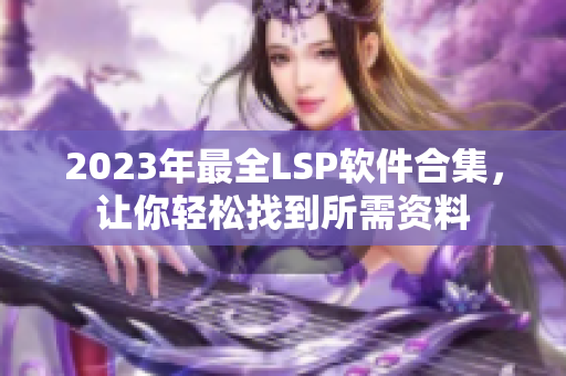 2023年最全LSP软件合集，让你轻松找到所需资料