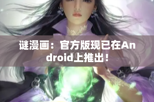 谜漫画：官方版现已在Android上推出！