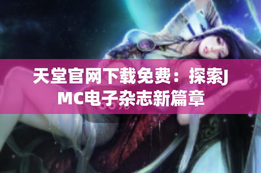天堂官网下载免费：探索JMC电子杂志新篇章