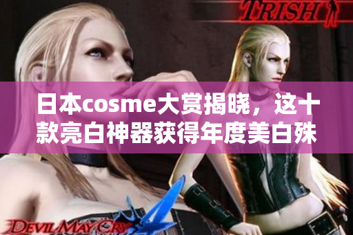 日本cosme大赏揭晓，这十款亮白神器获得年度美白殊荣
