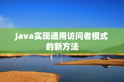 Java实现通用访问者模式的新方法