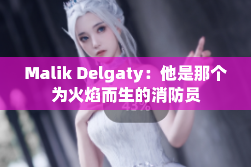 Malik Delgaty：他是那个为火焰而生的消防员
