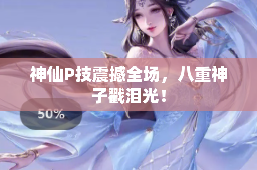 神仙P技震撼全场，八重神子戳泪光！