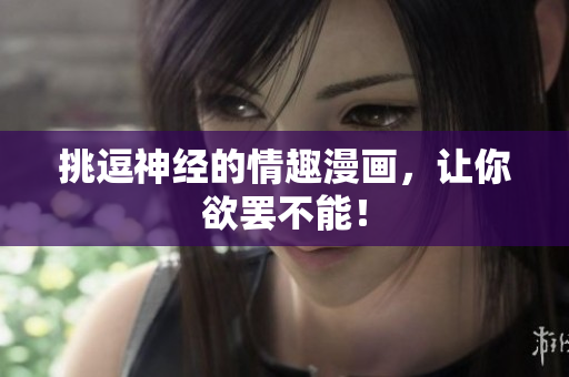 挑逗神经的情趣漫画，让你欲罢不能！