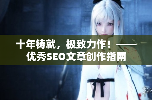 十年铸就，极致力作！——优秀SEO文章创作指南