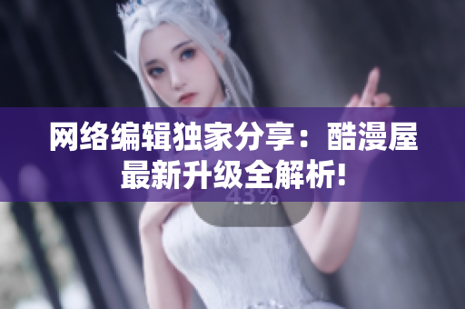 网络编辑独家分享：酷漫屋最新升级全解析!