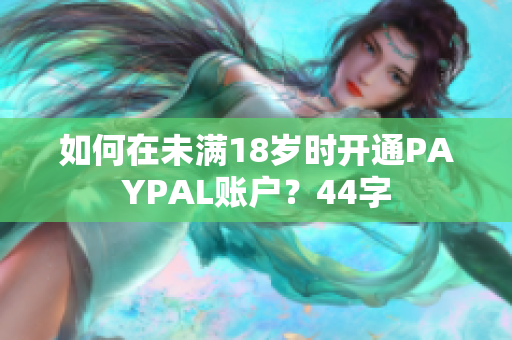 如何在未满18岁时开通PAYPAL账户？44字