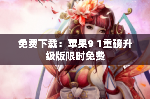 免费下载：苹果9 1重磅升级版限时免费