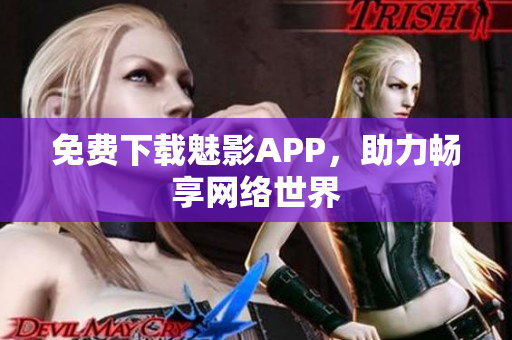 免费下载魅影APP，助力畅享网络世界