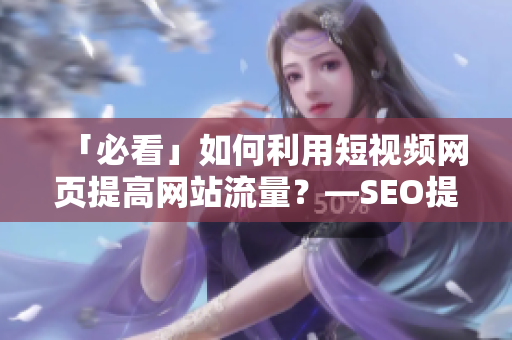 「必看」如何利用短视频网页提高网站流量？—SEO提升技巧