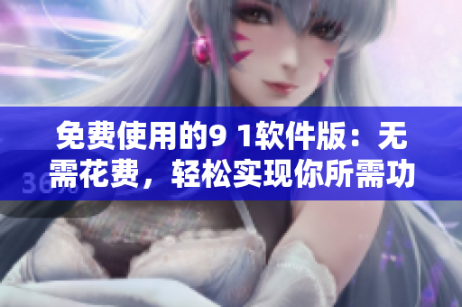 免费使用的9 1软件版：无需花费，轻松实现你所需功能
