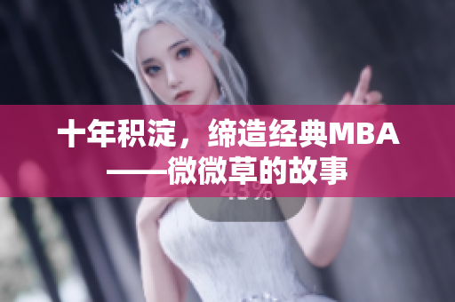 十年积淀，缔造经典MBA——微微草的故事