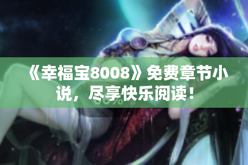 《幸福宝8008》免费章节小说，尽享快乐阅读！